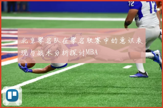 北京攀岩队在攀岩联赛中的意识表现与战术分析探讨MBA