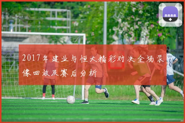 2017年建业与恒大精彩对决全场录像回放及赛后分析