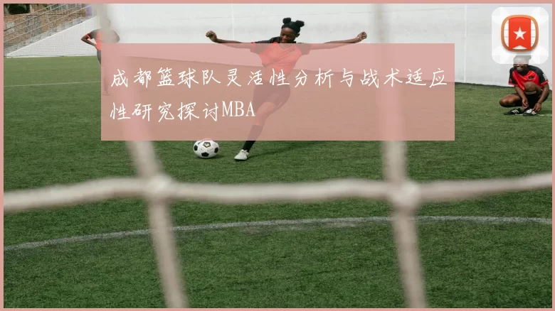 成都篮球队灵活性分析与战术适应性研究探讨MBA