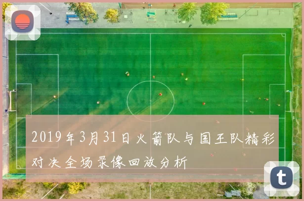 2019年3月31日火箭队与国王队精彩对决全场录像回放分析