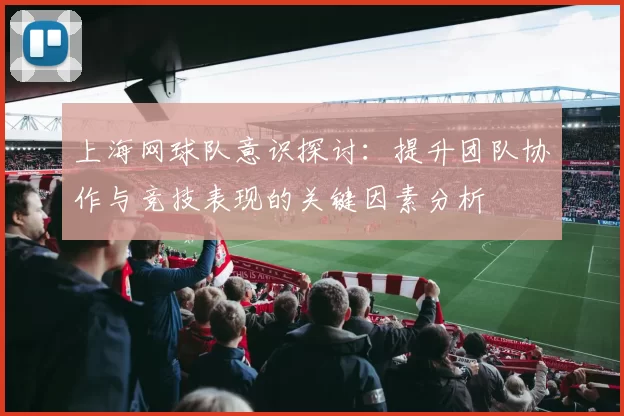 上海网球队意识探讨：提升团队协作与竞技表现的关键因素分析