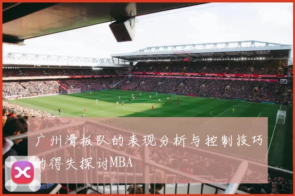 广州滑板队的表现分析与控制技巧的得失探讨MBA