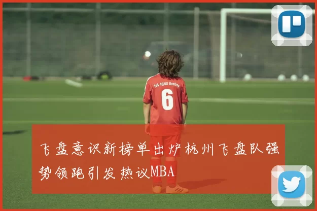 飞盘意识新榜单出炉杭州飞盘队强势领跑引发热议MBA
