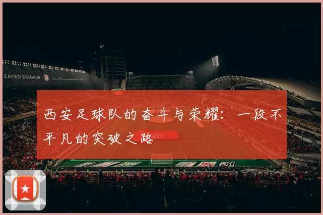 西安足球队的奋斗与荣耀：一段不平凡的突破之路