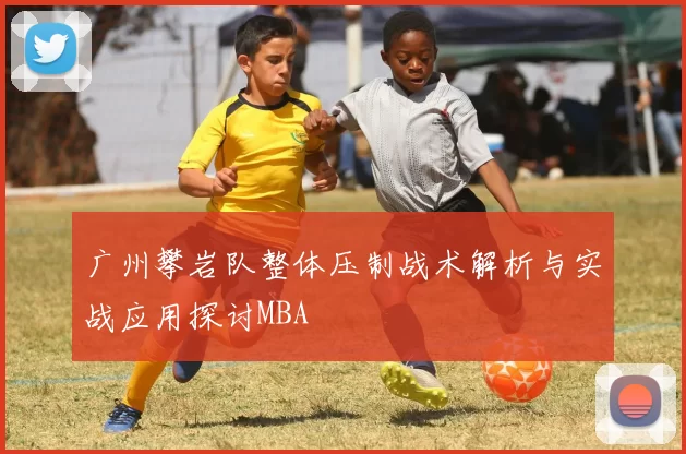 广州攀岩队整体压制战术解析与实战应用探讨MBA