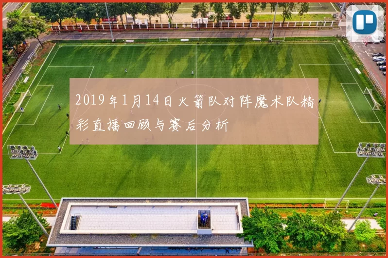 2019年1月14日火箭队对阵魔术队精彩直播回顾与赛后分析