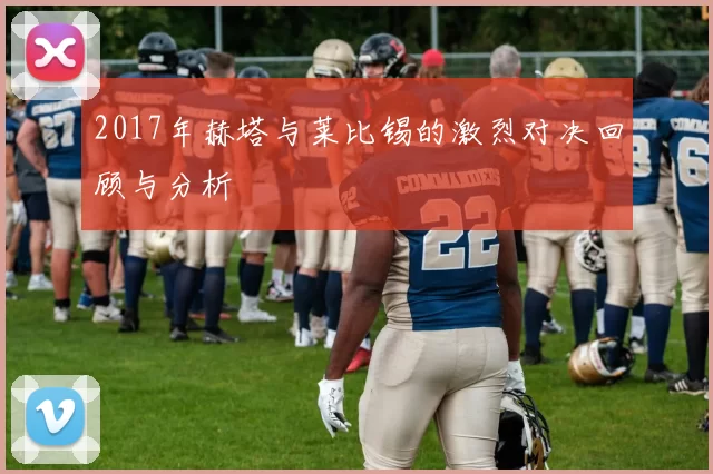 2017年赫塔与莱比锡的激烈对决回顾与分析
