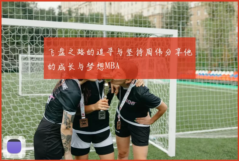 飞盘之路的追寻与坚持周伟分享他的成长与梦想MBA