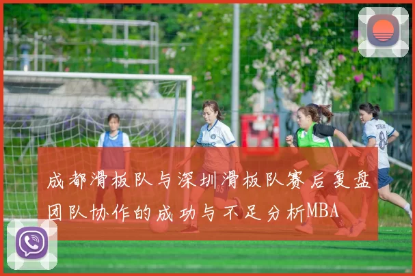 成都滑板队与深圳滑板队赛后复盘团队协作的成功与不足分析MBA